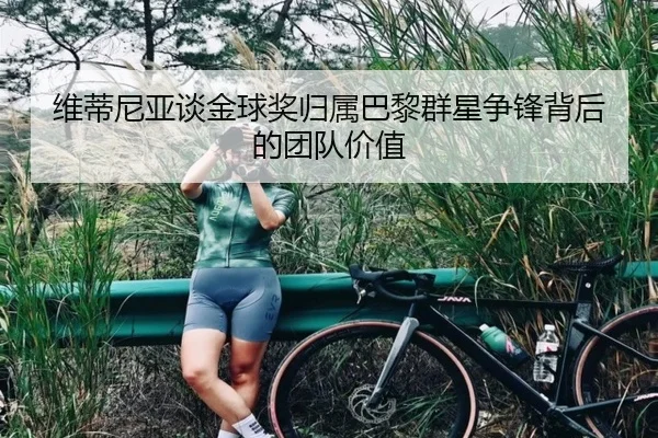 维蒂尼亚谈金球奖归属巴黎群星争锋背后的团队价值